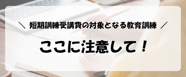 失業保険をすぐにもらう方法|短期訓練受講費の対象となる教育訓練の注意点