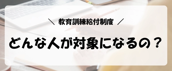 失業保険をすぐにもらう方法|教育訓練給付制度の対象者