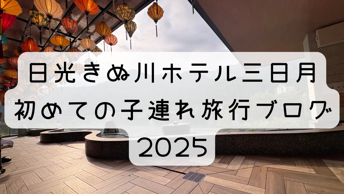 日光きぬ川ホテル三日月｜初めての子連れ旅行ブログ2025