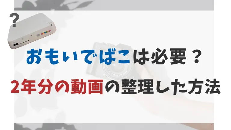 おもいでばこは必要？子供の2年分・550本の動画を整理した方法